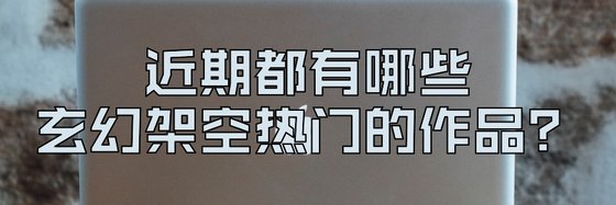 近期都有哪些玄幻架空热门的作品？