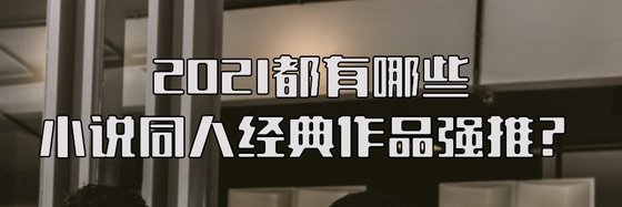 2021都有哪些小说同人经典作品强推？